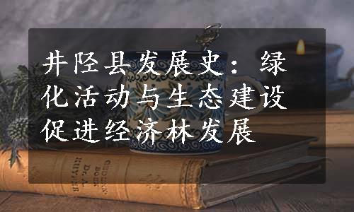 井陉县发展史：绿化活动与生态建设促进经济林发展