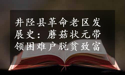 井陉县革命老区发展史：蘑菇状元带领困难户脱贫致富