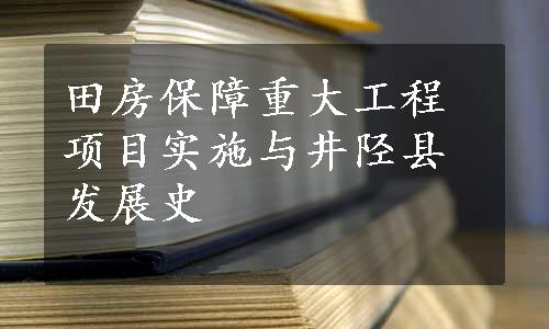 田房保障重大工程项目实施与井陉县发展史