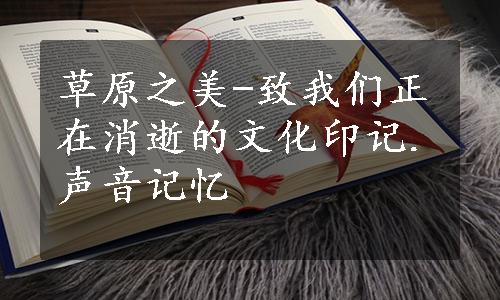 草原之美-致我们正在消逝的文化印记.声音记忆