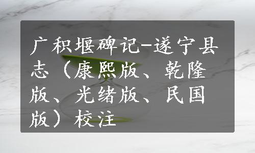 广积堰碑记-遂宁县志（康熙版、乾隆版、光绪版、民国版）校注