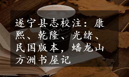 遂宁县志校注：康熙、乾隆、光绪、民国版本，蟠龙山方洲书屋记