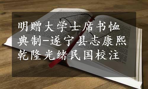 明赠大学士席书恤典制-遂宁县志康熙乾隆光绪民国校注