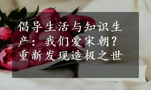 倡导生活与知识生产：我们爱宋朝？重新发现造极之世