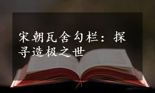 宋朝瓦舍勾栏：探寻造极之世