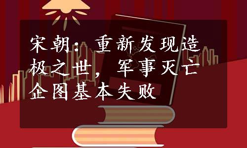 宋朝：重新发现造极之世，军事灭亡企图基本失败