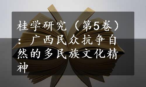 桂学研究（第5卷）：广西民众抗争自然的多民族文化精神