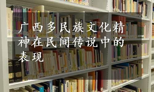 广西多民族文化精神在民间传说中的表现