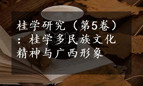 桂学研究（第5卷）：桂学多民族文化精神与广西形象