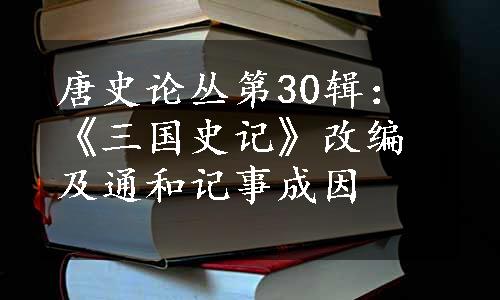 唐史论丛第30辑：《三国史记》改编及通和记事成因