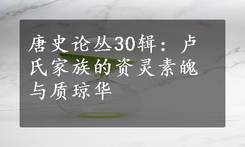 唐史论丛30辑：卢氏家族的资灵素魄与质琼华