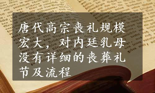 唐代高宗丧礼规模宏大，对内廷乳母没有详细的丧葬礼节及流程