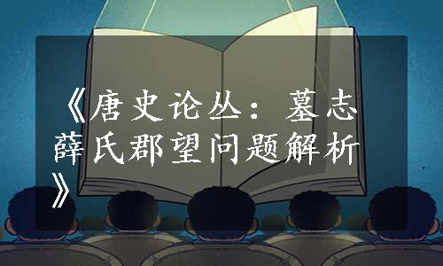 《唐史论丛：墓志薛氏郡望问题解析》