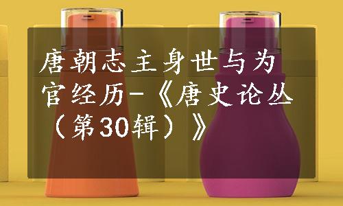 唐朝志主身世与为官经历-《唐史论丛（第30辑）》