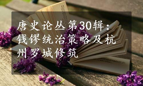 唐史论丛第30辑：钱镠统治策略及杭州罗城修筑