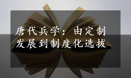 唐代兵学：由定制发展到制度化选拔