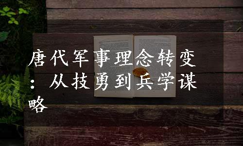 唐代军事理念转变：从技勇到兵学谋略