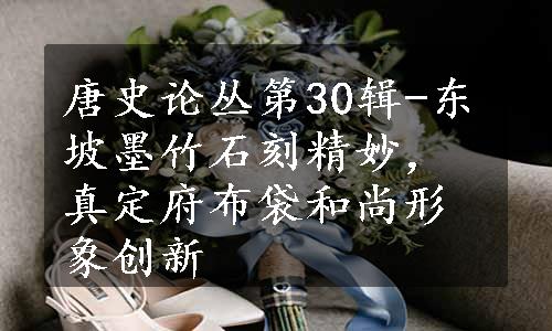 唐史论丛第30辑-东坡墨竹石刻精妙，真定府布袋和尚形象创新