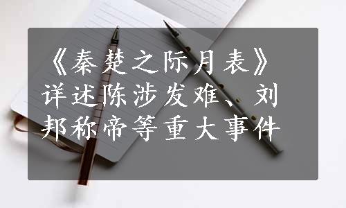 《秦楚之际月表》详述陈涉发难、刘邦称帝等重大事件