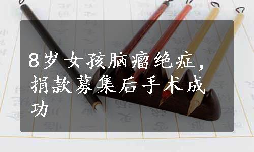 8岁女孩脑瘤绝症，捐款募集后手术成功