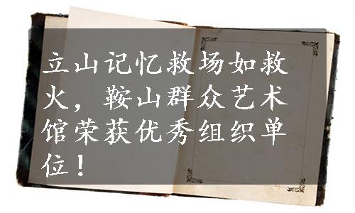 立山记忆救场如救火，鞍山群众艺术馆荣获优秀组织单位！