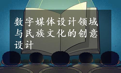 数字媒体设计领域与民族文化的创意设计