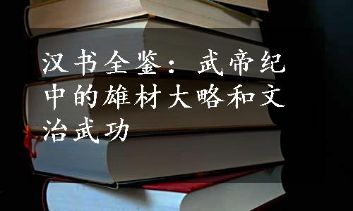 汉书全鉴：武帝纪中的雄材大略和文治武功