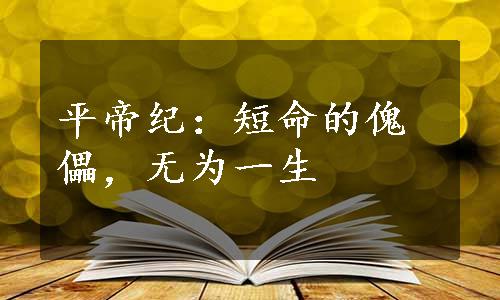 平帝纪：短命的傀儡，无为一生