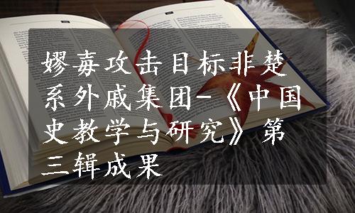 嫪毐攻击目标非楚系外戚集团-《中国史教学与研究》第三辑成果