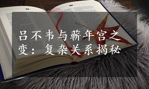 吕不韦与蕲年宫之变：复杂关系揭秘