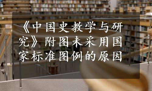 《中国史教学与研究》附图未采用国家标准图例的原因