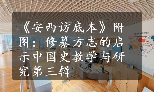 《安西访底本》附图：修纂方志的启示中国史教学与研究第三辑