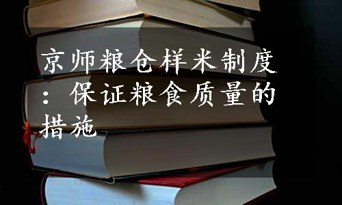 京师粮仓样米制度：保证粮食质量的措施