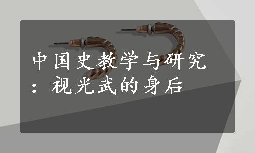 中国史教学与研究：视光武的身后