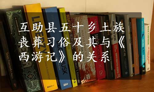 互助县五十乡土族丧葬习俗及其与《西游记》的关系