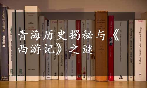 青海历史揭秘与《西游记》之谜