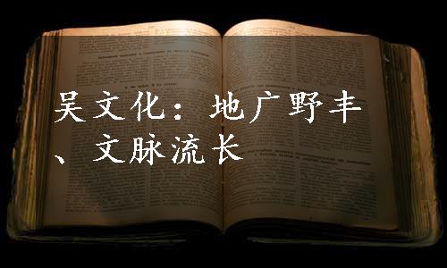 吴文化：地广野丰、文脉流长