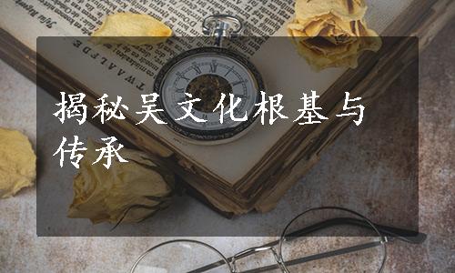 揭秘吴文化根基与传承