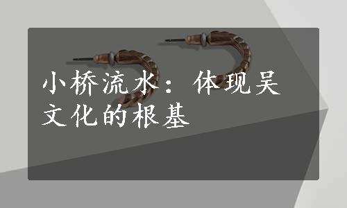 小桥流水：体现吴文化的根基