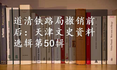 道清铁路局撤销前后：天津文史资料选辑第50辑