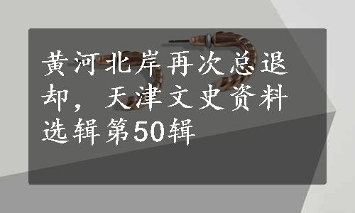 黄河北岸再次总退却，天津文史资料选辑第50辑