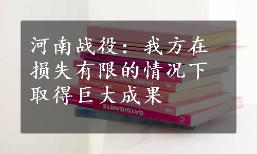 河南战役：我方在损失有限的情况下取得巨大成果