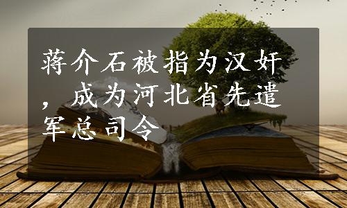 蒋介石被指为汉奸，成为河北省先遣军总司令