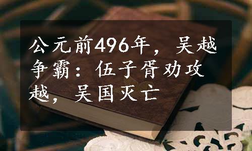 公元前496年，吴越争霸：伍子胥劝攻越，吴国灭亡