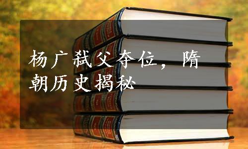 杨广弑父夺位，隋朝历史揭秘