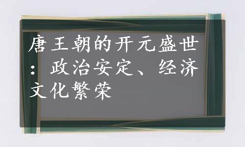 唐王朝的开元盛世：政治安定、经济文化繁荣