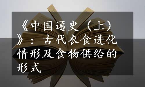 《中国通史（上）》：古代衣食进化情形及食物供给的形式