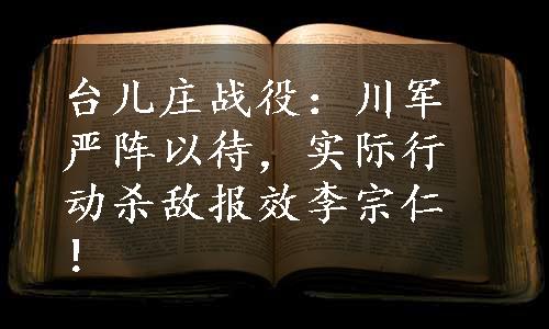 台儿庄战役：川军严阵以待，实际行动杀敌报效李宗仁！