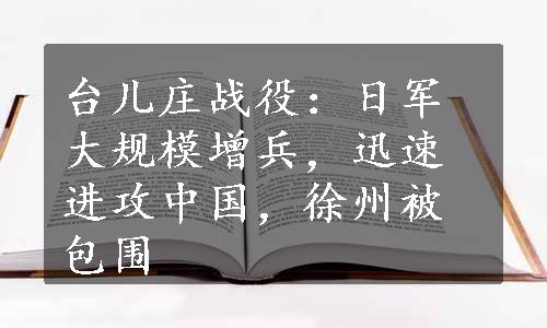 台儿庄战役：日军大规模增兵，迅速进攻中国，徐州被包围