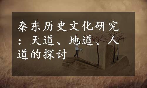 秦东历史文化研究：天道、地道、人道的探讨